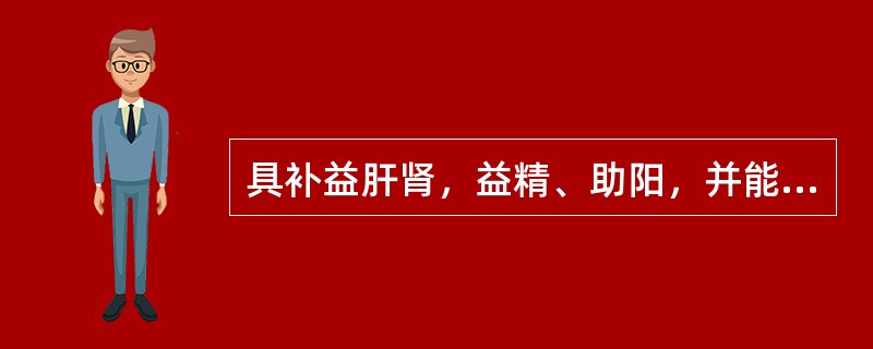 具补益肝肾，益精、助阳，并能固精缩尿、止血止汗作用的是