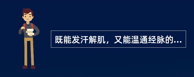 既能发汗解肌，又能温通经脉的药物是