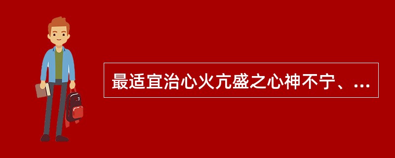 最适宜治心火亢盛之心神不宁、烦躁不眠的药物是