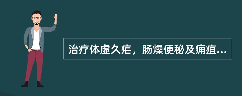 治疗体虚久疟，肠燥便秘及痈疽、瘰疬等证，宜选用