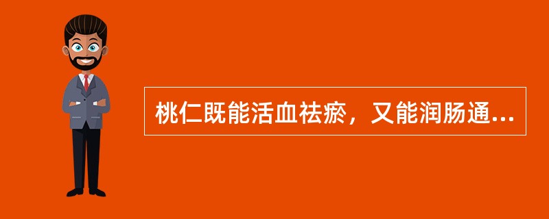 桃仁既能活血祛瘀，又能润肠通便，并能