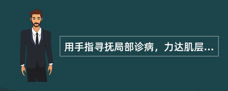 用手指寻抚局部诊病，力达肌层者，称为