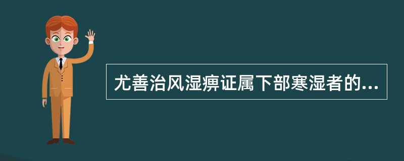 尤善治风湿痹证属下部寒湿者的药物是