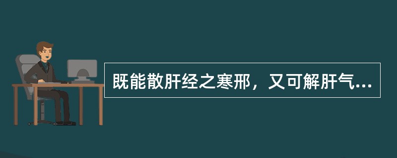 既能散肝经之寒邢，又可解肝气之郁滞.为治肝寒气滞诸痛的要药是