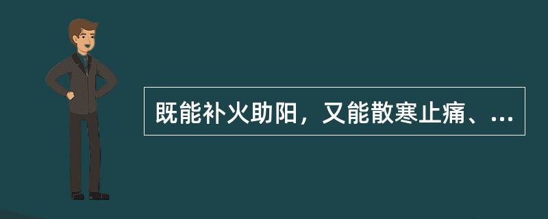 既能补火助阳，又能散寒止痛、温经通脉的药物是