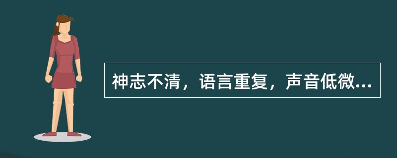 神志不清，语言重复，声音低微，时断时续称为