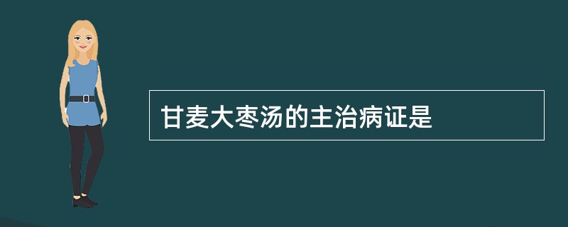 甘麦大枣汤的主治病证是