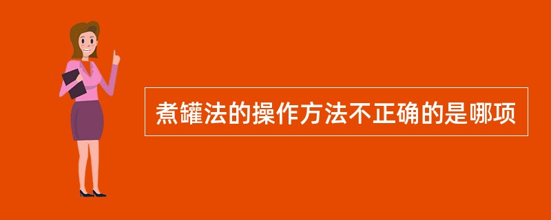 煮罐法的操作方法不正确的是哪项