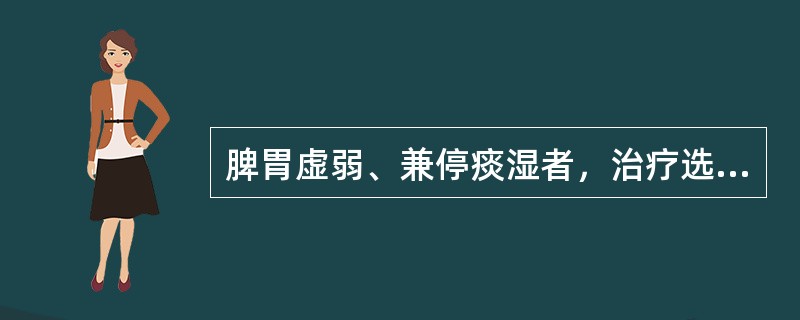 脾胃虚弱、兼停痰湿者，治疗选用四君子汤时，宜加