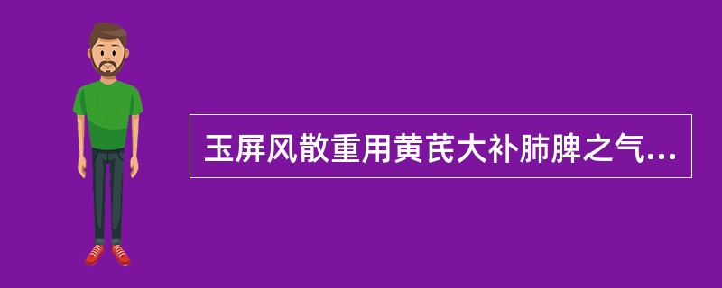 玉屏风散重用黄芪大补肺脾之气，意在（）