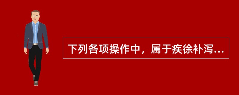 下列各项操作中，属于疾徐补泻法之补法的是()