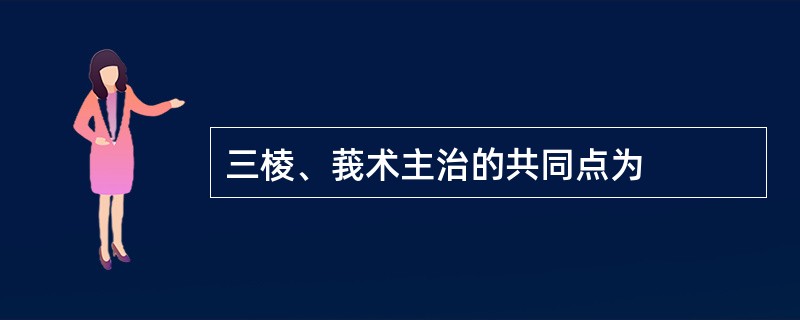 三棱、莪术主治的共同点为