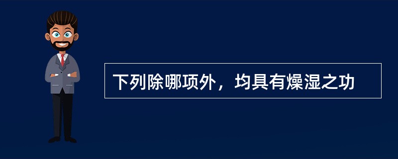 下列除哪项外，均具有燥湿之功