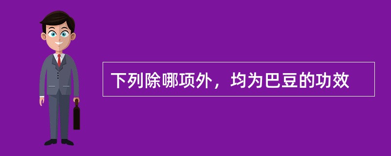 下列除哪项外，均为巴豆的功效