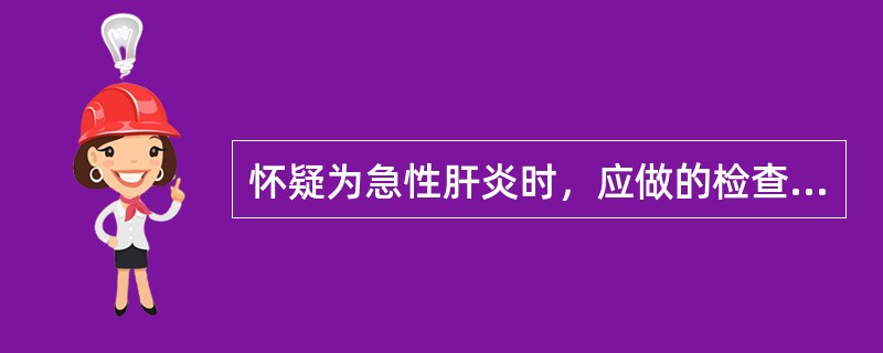 怀疑为急性肝炎时，应做的检查（）