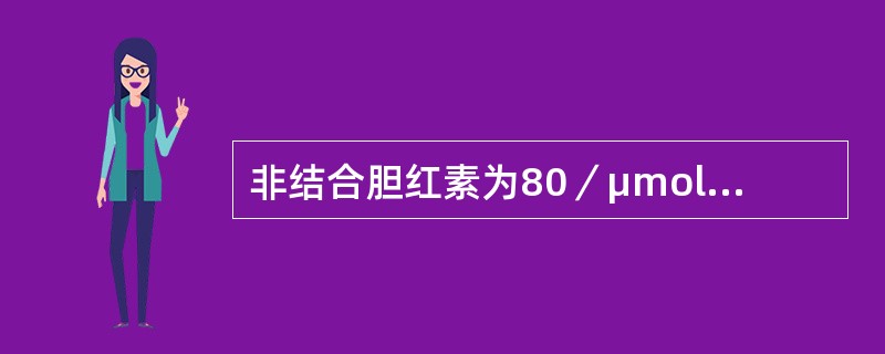 非结合胆红素为80／μmol／L，结合胆红素为12μmol／L，总胆汁酸为10.1μmol／L，最有可能为：（）