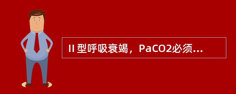 Ⅱ型呼吸衰竭，PaCO2必须大于（）