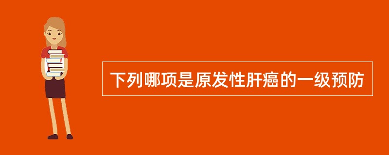 下列哪项是原发性肝癌的一级预防