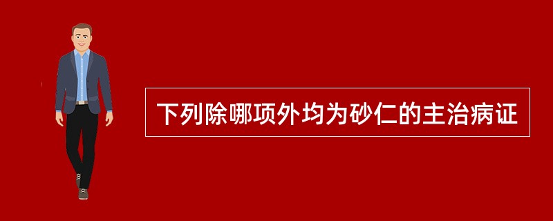 下列除哪项外均为砂仁的主治病证