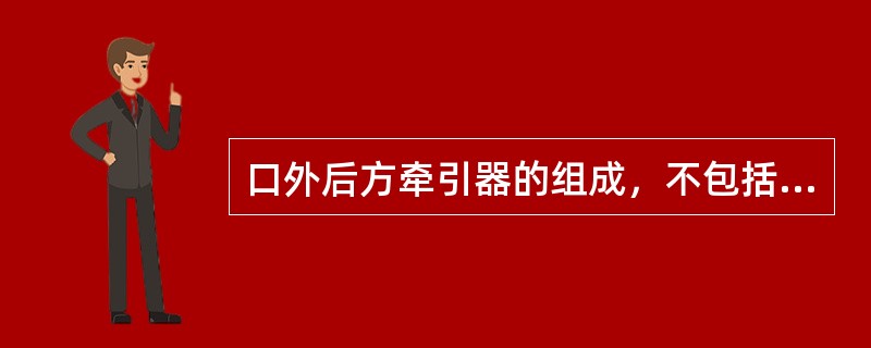 口外后方牵引器的组成，不包括（）