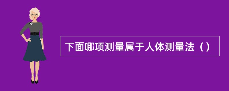 下面哪项测量属于人体测量法（）