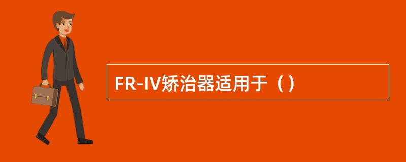 FR-IV矫治器适用于（）