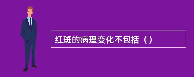 红斑的病理变化不包括（）