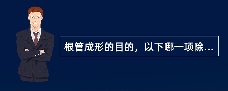 根管成形的目的，以下哪一项除外（）