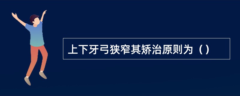 上下牙弓狭窄其矫治原则为（）