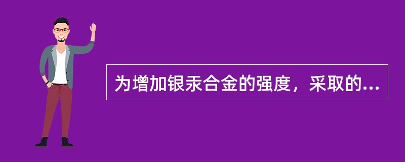 为增加银汞合金的强度，采取的主要措施是（）