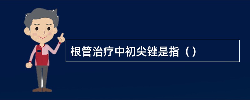 根管治疗中初尖锉是指（）