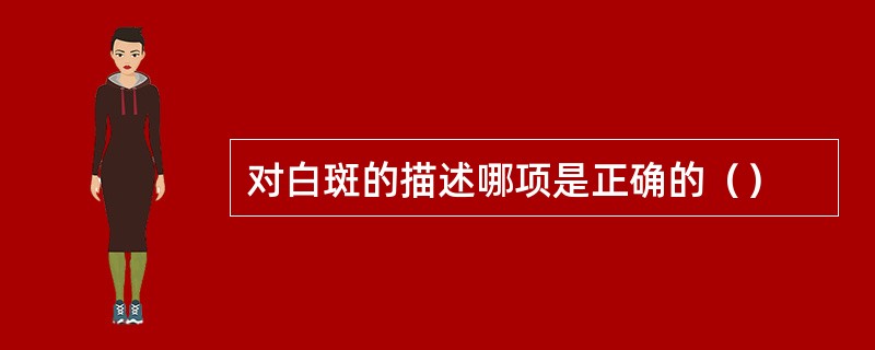 对白斑的描述哪项是正确的（）
