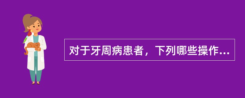 对于牙周病患者，下列哪些操作可能引起菌血症（）