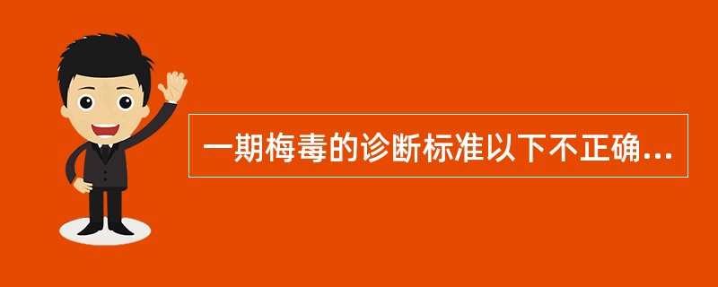 一期梅毒的诊断标准以下不正确的是（）