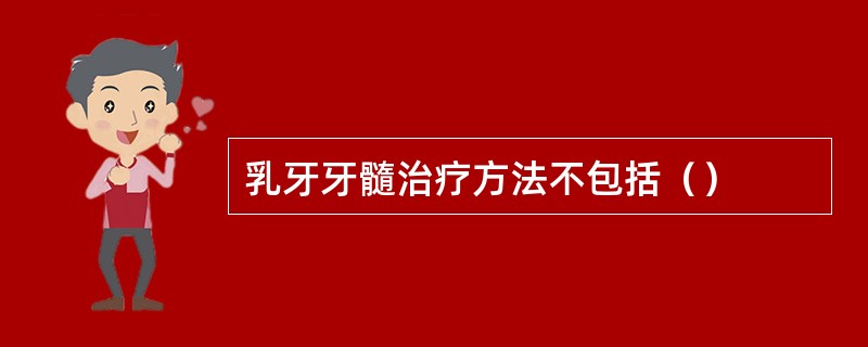 乳牙牙髓治疗方法不包括（）