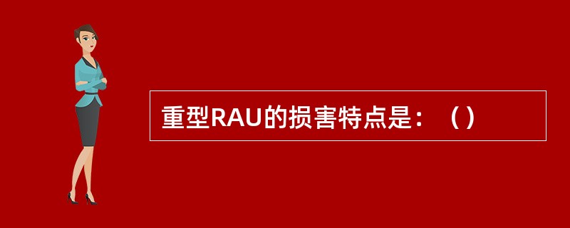 重型RAU的损害特点是：（）