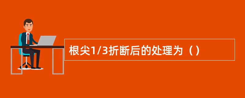 根尖1/3折断后的处理为（）