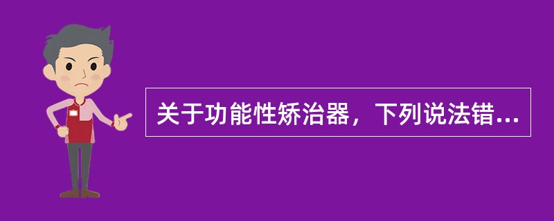 关于功能性矫治器，下列说法错误的是（）