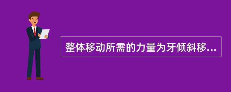 整体移动所需的力量为牙倾斜移动所需力的多少（）