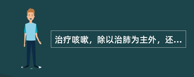 治疗咳嗽，除以治肺为主外，还应注意治疗