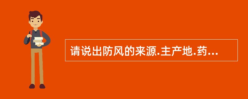 请说出防风的来源.主产地.药用部位.主要成分.鉴别特征及功效。防风的主要成分有