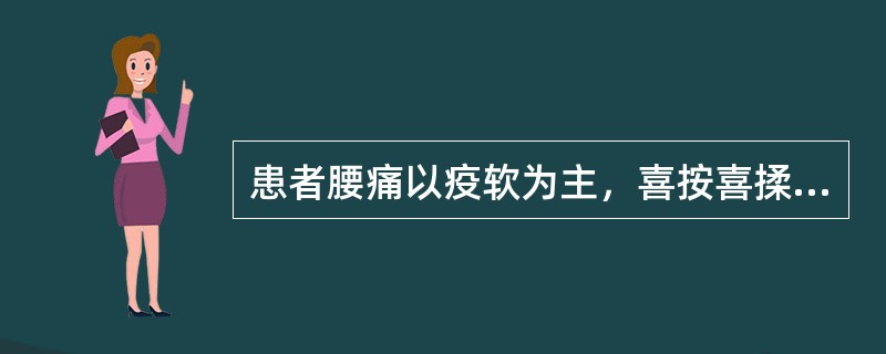 患者腰痛以疫软为主，喜按喜揉，腿膝无力，遇劳更甚，卧则减轻。治疗应选用