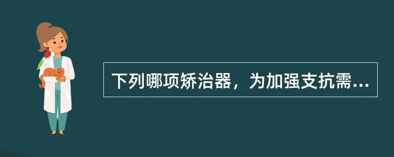 下列哪项矫治器，为加强支抗需要用口外唇弓（）