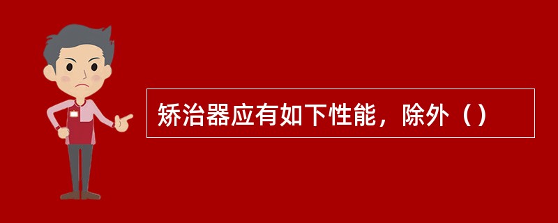 矫治器应有如下性能，除外（）