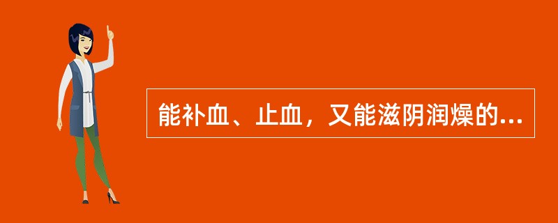 能补血、止血，又能滋阴润燥的药是