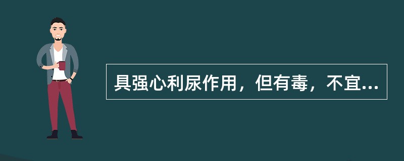 具强心利尿作用，但有毒，不宜多用的药是：