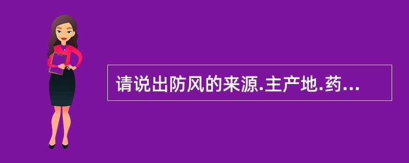 请说出防风的来源.主产地.药用部位.主要成分.鉴别特征及功效。防风的药用部位为