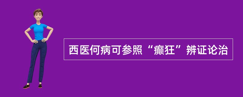 西医何病可参照“癫狂”辨证论治