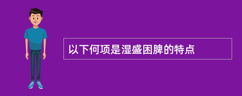 以下何项是湿盛困脾的特点