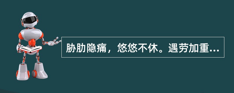 胁肋隐痛，悠悠不休。遇劳加重，口干咽燥，心中烦热，头晕目眩，舌红少苔，脉细弦数。可辨证为
